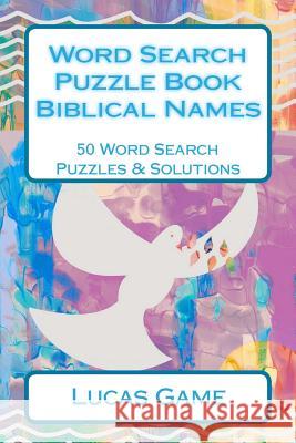 Word Search Puzzle Book Biblical Names: 50 Word Search Puzzles & Solutions Lucas Game 9781540670311 Createspace Independent Publishing Platform