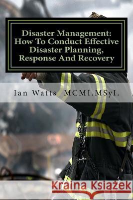 Disaster Management: An Introduction In How To Conduct Effective Disaster Planning, Response And Recovery Watts, Ian 9781540671172