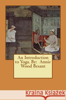 An Introduction to Yoga. By: Annie Wood Besant Besant, Annie Wood 9781540672995 Createspace Independent Publishing Platform