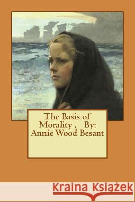 The Basis of Morality . By: Annie Wood Besant Besant, Annie Wood 9781540673145 Createspace Independent Publishing Platform