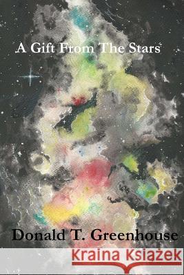 A Gift From The Stars Greenhouse, Donald T. 9781540673312 Createspace Independent Publishing Platform