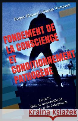 Fondement de la conscience et conditionnement pathogène: Théorie universelle de l'évolution et de l'adaptation sociale Vazquez, Roger Manuel Linares 9781540675613 Createspace Independent Publishing Platform