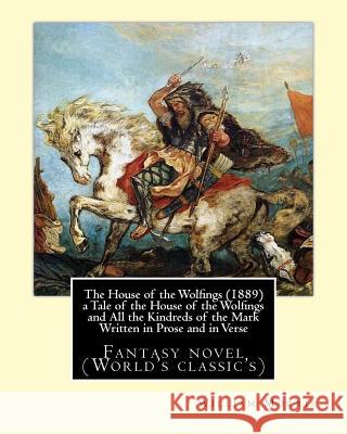 The House of the Wolfings (1889) a Tale of the House of the Wolfings and All the Kindreds of the Mark Written in Prose and in Verse: By: William Morri William Morris 9781540676115