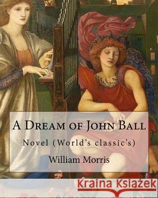 A Dream of John Ball . By: William Morris, illustrated By: Edward Burne-Jones: Novel (World's classic's) Burne-Jones, Edward 9781540676566