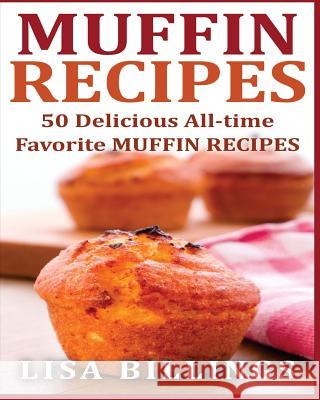 Muffin Recipes: 50 Delicious All-time Favorite MUFFIN RECIPES Billings, Lisa 9781540678492