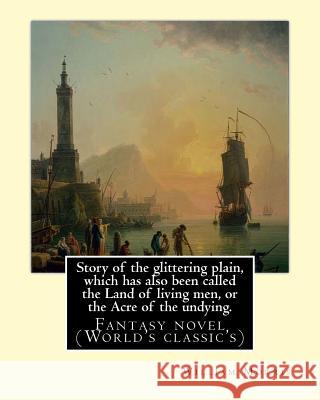 Story of the glittering plain, which has also been called the Land of living men, or the Acre of the undying. By: William Morris: Fantasy novel (World Morris, William 9781540680198