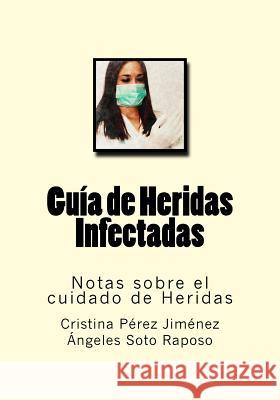 Guia de Heridas Infectadas: Notas sobre el cuidado de Heridas Soto Raposo, Angeles 9781540681034 Createspace Independent Publishing Platform