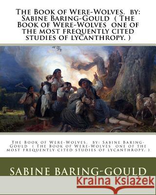 The Book of Were-Wolves. by: Sabine Baring-Gould ( The Book of Were-Wolves one of the most frequently cited studies of lycanthropy. ) Baring-Gould, Sabine 9781540681515 Createspace Independent Publishing Platform