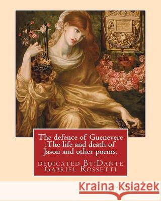 The defence of Guenevere: The life and death of Jason and other poems. By: William Morris: dedicated By: Dante Gabriel Rossetti (12 May 1828 - 9 Rossetti, Dante Gabriel 9781540681669