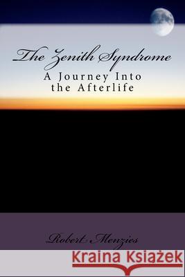 The Zenith Syndrome: A Journey Into the Afterlife Robert Menzies 9781540684066