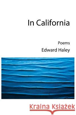 In California: New Poems Edward Haley 9781540684356