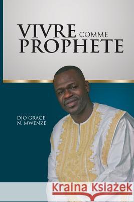 Vivre comme prophète Mwenze, Djo Grace 9781540684523 Createspace Independent Publishing Platform