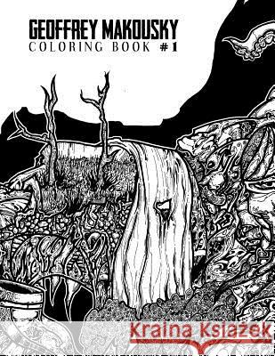 Geoffrey Makousky Coloring Book #1: Let your colors explore this mad labyrinthian underworld of subconscious discovery. Geoffrey Makousky 9781540689740