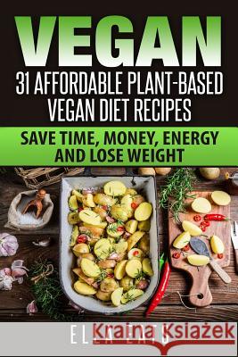 Vegan: 31 Affordable Plant-Based Vegan Diet Recipes (Vegan Diet, Plant Based, Vegan Cook Book, Oil Free) Ella Eats 9781540689986 Createspace Independent Publishing Platform