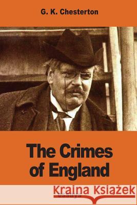 The Crimes of England G. K. Chesterton 9781540691095 Createspace Independent Publishing Platform