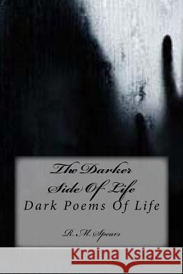 The Darker Side Of Life: Dark Poems Of Life R M Spears 9781540691248 Createspace Independent Publishing Platform