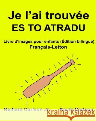 Je l'ai trouvée ES TO ATRADU: Livre d'images pour enfants Français-Letton (Édition bilingue) Carlson, Kevin 9781540691606 Createspace Independent Publishing Platform