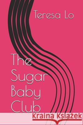 The Sugar Baby Club Teresa Lo 9781540691781 Createspace Independent Publishing Platform