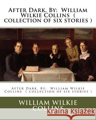 After Dark. By: William Wilkie Collins ( collection of six stories ) Collins, William Wilkie 9781540692504