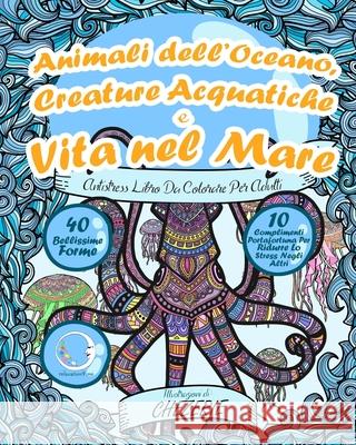 ANTISTRESS Libro Da Colorare Per Adulti: Animali dell'Oceano, Creature Acquatiche e Vita nel Mare Relaxation4 Me 9781540695888 Createspace Independent Publishing Platform