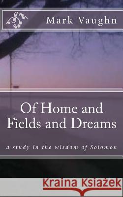Of Home and Fields and Dreams: a study in the wisdom of Solomon Vaughn, William Mark 9781540697776