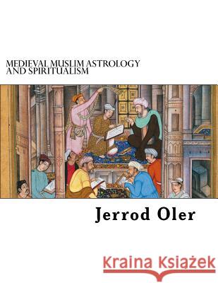 Medieval Muslim Astrology and Spiritualism Jerrod Oler 9781540698827 Createspace Independent Publishing Platform