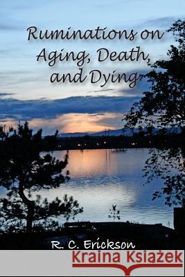 Ruminations on Aging, Death and Dying Robert C. Erickson 9781540699923 Createspace Independent Publishing Platform