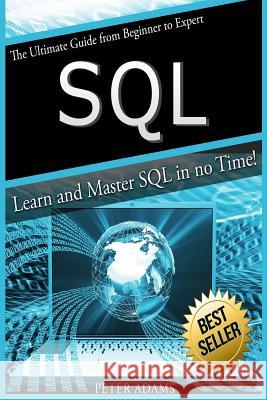 S Q L: The Ultimate Guide From Beginner To Expert - Learn And Master SQL In No Time! Adams, Peter 9781540700520
