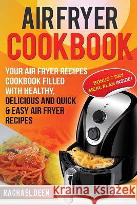 Air Fryer Cookbook: Your Air Fryer Recipes Cookbook. Filled with Healthy, Delicious and Quick & Easy Air Fryer Recipes Rachael Deen 9781540700759 Createspace Independent Publishing Platform