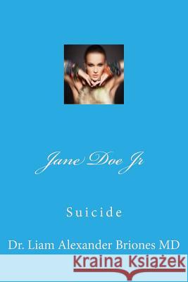 Jane Doe Jr: Suicide Dr Liam Alexander Briones 9781540701244 Createspace Independent Publishing Platform