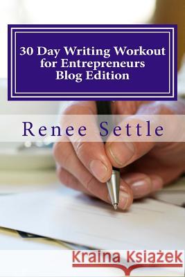 30 Day Writing Workout for Entrepreneurs: Write 30 Blogs Using the 12 Minutes a Day Method Renee Settle 9781540701282