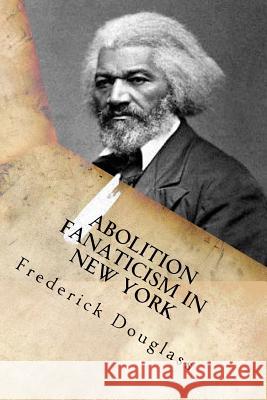 Abolition Fanaticism in New York Frederick Douglass G-Ph Ballin 9781540701541 Createspace Independent Publishing Platform