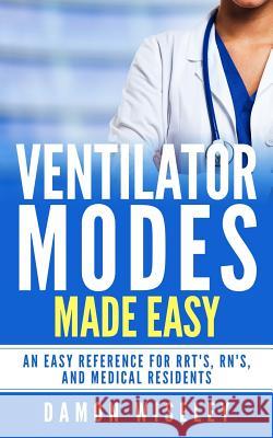 Ventilator Modes Made Easy: An easy reference for RRT's, RN's and Medical Residents Wiseley, Damon 9781540702487 Createspace Independent Publishing Platform