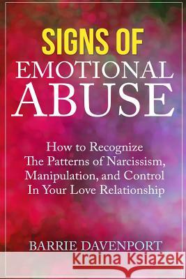 Signs of Emotional Abuse: How to Recognize the Patterns of Narcissism, Manipulation, and Control in Your Love Relationship Barrie Davenport 9781540707376 Createspace Independent Publishing Platform