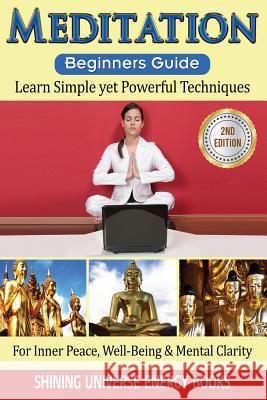 Meditation: Beginner's Guide: Learn Simple yet Powerful Techniques: For Inner Peace, Well-Being & Mental Clarity. Shining Universe Energy Books 9781540709042