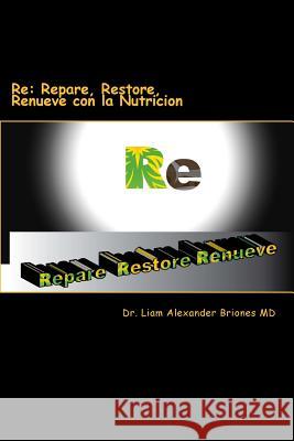 Re: Repare, Restore, Renueve: con la nutricion Briones MD, Liam Alexander 9781540710543 Createspace Independent Publishing Platform