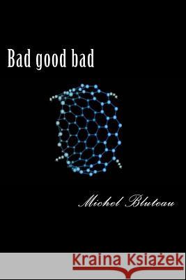 Bad good bad: Bad good bad Bluteau, Michel 9781540711458 Createspace Independent Publishing Platform