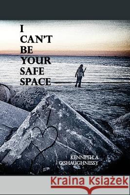 I Can't Be Your Safe Space Kenneth a. O'Shaughnessy 9781540714756 Createspace Independent Publishing Platform
