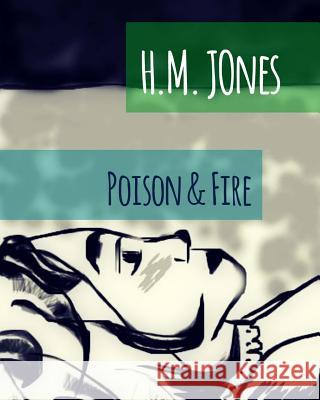 Poison & Fire H. M. Jones H. M. Jones 9781540714923 Createspace Independent Publishing Platform