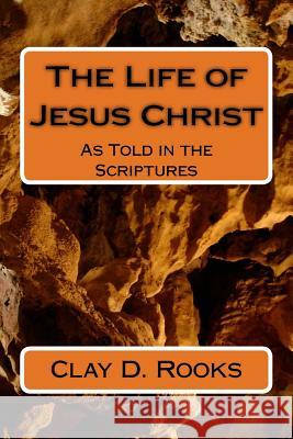 The Life of Jesus Christ: As Told in the Scriptures C. D. Rooks 9781540715821
