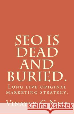 SEO is dead and buried.: Long live original marketing strategy. Nair, Vinayak G. 9781540717740 Createspace Independent Publishing Platform