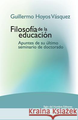 Guillermo Hoyos Vásquez: Filosofía de la educación. Apuntes de su último seminario de doctorado Hoyos Vasquez, Guillermo 9781540720115