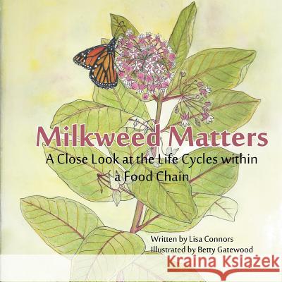 Milkweed Matters: A Close Look at the Life Cycles Within a Food Chain Lisa Connors Betty Gatewood 9781540720931 Createspace Independent Publishing Platform