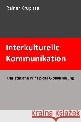 Interkulturelle Kommunikation: Das ethische Prinzip der Globalisierung Krupitza, Rainer 9781540721389 Createspace Independent Publishing Platform