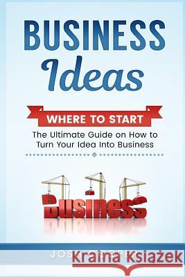 Business Ideas - Where to Start: The Ultimate on How to Turn Your Idea Into Business Josh Cooper 9781540721891