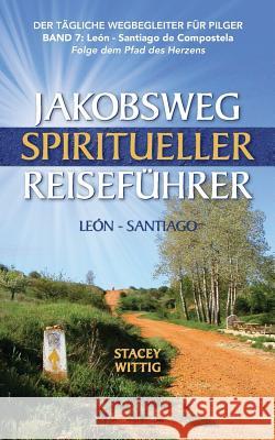 Jakobsweg Spiritueller Reisefuhrer: Leon to Santiago Stacey Wittig 9781540723932 Createspace Independent Publishing Platform