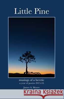 Little Pine: Musings of a heretic - a year of poems 2015-16 Moore, James a. 9781540724397 Createspace Independent Publishing Platform