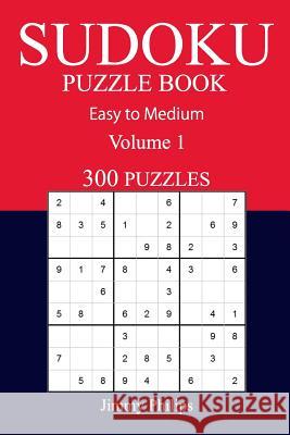 300 Easy to Medium Sudoku Puzzle Book: volume 1 Philips, Jimmy 9781540726193