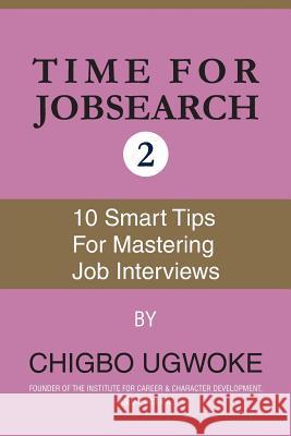 Time for jobsearch 2: Ten smart tips for 10 mastering the job interviews Chigbo Ugwuoke 9781540727497 Createspace Independent Publishing Platform