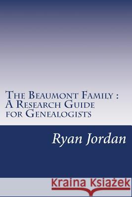 The Beaumont Family A Research Guide for Genealogists Jordan Ph. D., Ryan P. 9781540727671 Createspace Independent Publishing Platform